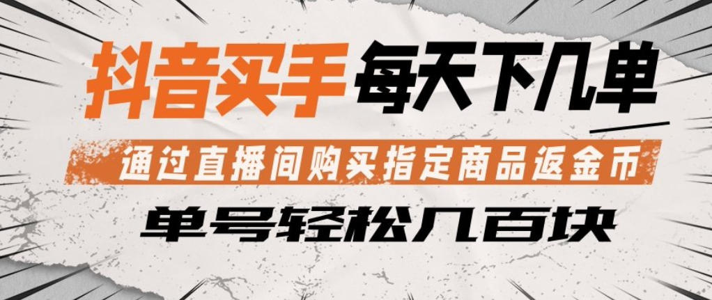 抖音买手通过直播间购买指定商品返金币，每天几单，轻松日入几张【揭秘】青祥项目库-闲云创业网-老谢轻创网-中创网-福缘网-冒泡网-资源之家-魔方项目库青祥项目库
