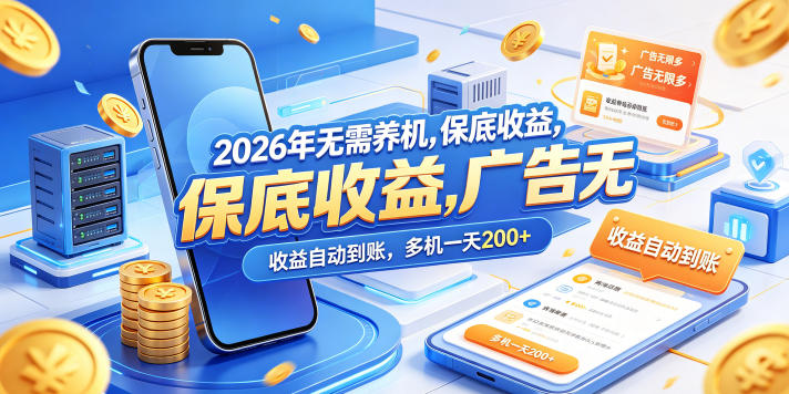 2026年无需养机，保底收益，广告无限多，收益自动到账，多机一天200+【揭秘】青祥项目库-闲云创业网-老谢轻创网-中创网-福缘网-冒泡网-资源之家-魔方项目库青祥项目库