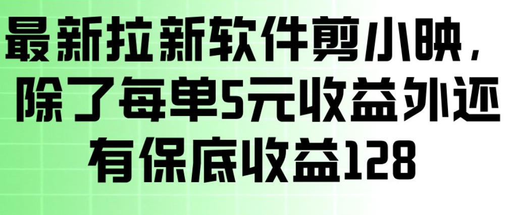 最新拉新软件剪小映，除了每单5米收益外还有保底收益128，一部手机轻松賺钱青祥项目库-闲云创业网-老谢轻创网-中创网-福缘网-冒泡网-资源之家-魔方项目库青祥项目库