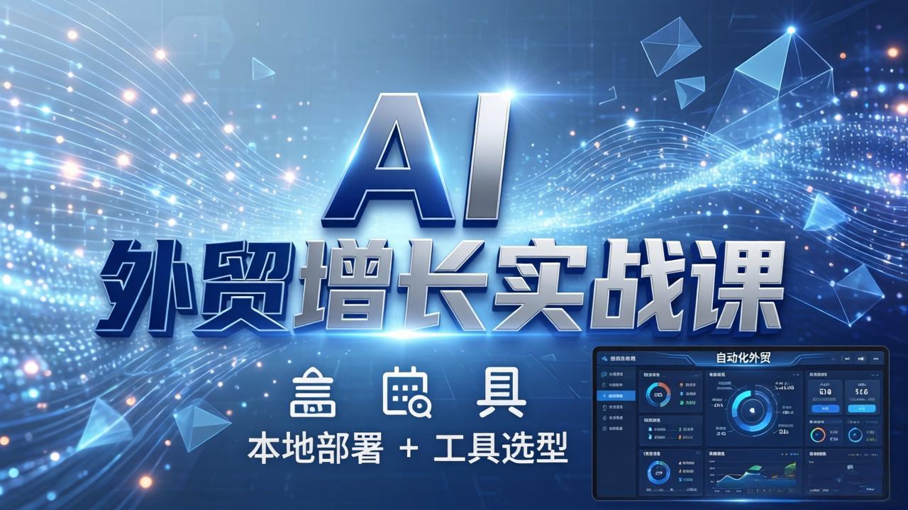 AI 外贸增长实战课：本地部署 + 工具选型，一站式搭建可落地自动化外贸系统青祥项目库-闲云创业网-老谢轻创网-中创网-福缘网-冒泡网-资源之家-魔方项目库青祥项目库