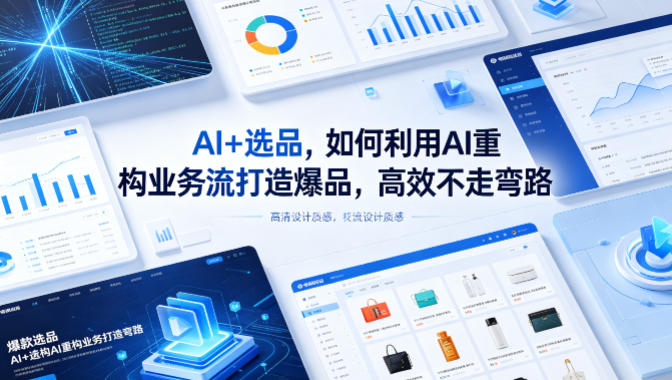 AI+选品，如何利用AI重构业务流打造爆品，高效不走弯路青祥项目库-闲云创业网-老谢轻创网-中创网-福缘网-冒泡网-资源之家-魔方项目库青祥项目库