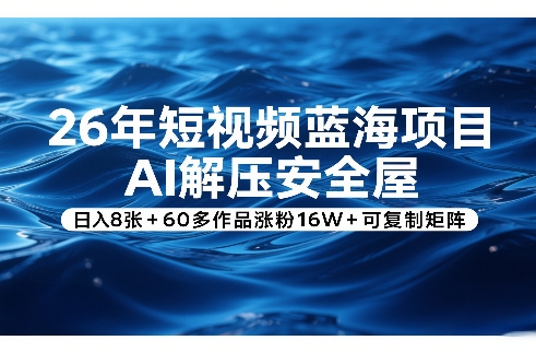26年短视频蓝海项目，AI解压安全屋，日入8张+60多作品涨粉16W+可复制矩阵青祥项目库-闲云创业网-老谢轻创网-中创网-福缘网-冒泡网-资源之家-魔方项目库青祥项目库