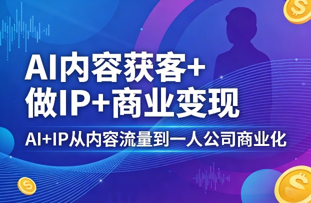 AI内容获客+做IP+商业变现,AI+IP从内容流量到一人公司商业化青祥项目库-闲云创业网-老谢轻创网-中创网-福缘网-冒泡网-资源之家-魔方项目库青祥项目库