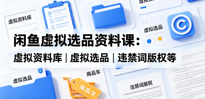 闲鱼虚拟选品资料课：虚拟资料库丨虚拟选品丨违禁词版权等青祥项目库-闲云创业网-老谢轻创网-中创网-福缘网-冒泡网-资源之家-魔方项目库青祥项目库