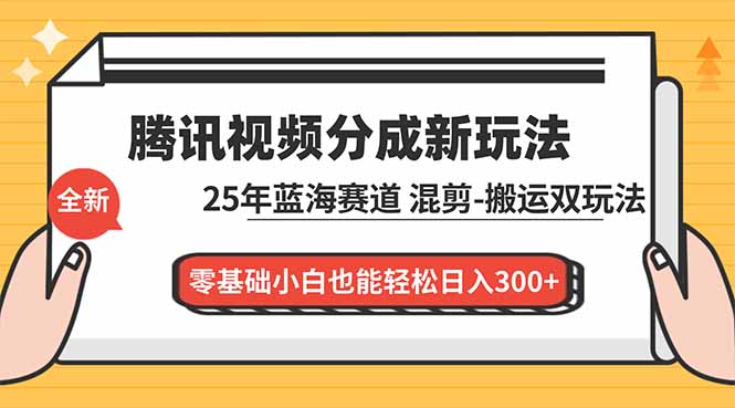 腾讯视频分成计划最新教程：25年蓝海赛道，混剪、搬运双玩法，零基础小白也能轻松日入300+青祥项目库-闲云创业网-老谢轻创网-中创网-福缘网-冒泡网-资源之家-魔方项目库青祥项目库
