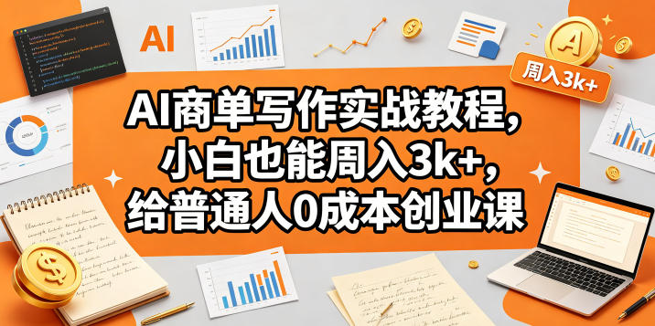 AI商单写作实战教程，小白也能周入3k+，给普通人0成本创业课青祥项目库-闲云创业网-老谢轻创网-中创网-福缘网-冒泡网-资源之家-魔方项目库青祥项目库
