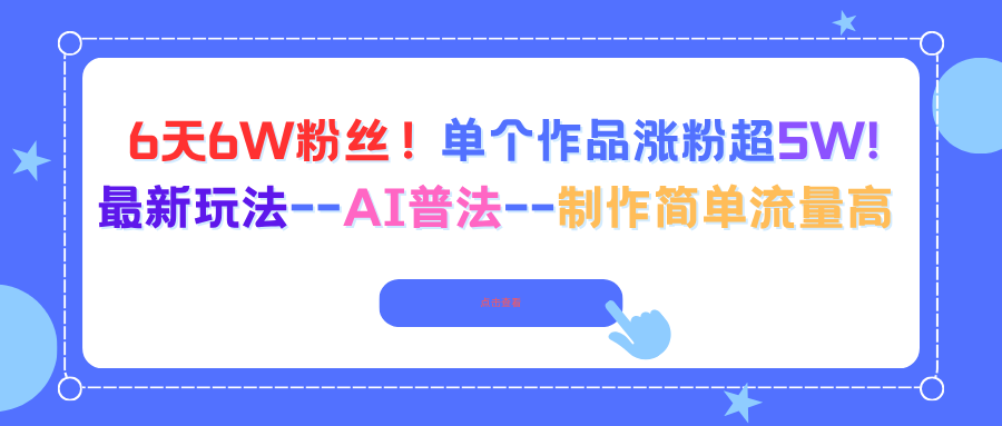 6天6W粉丝！单个作品涨粉超5W!最新玩法–AI普法–制作简单流量高青祥项目库-闲云创业网-老谢轻创网-中创网-福缘网-冒泡网-资源之家-魔方项目库青祥项目库