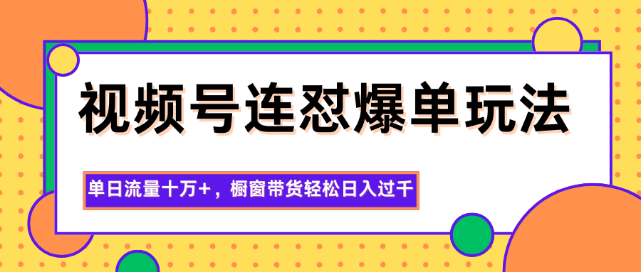 视频号连怼爆单玩法,单日流量十万+,橱窗带货轻松日入过千青祥项目库-闲云创业网-老谢轻创网-中创网-福缘网-冒泡网-资源之家-魔方项目库青祥项目库