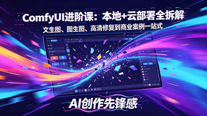 SD-ComfyUI进阶课：本地+云部署全拆解，文生图、图生图、高清修复到商业案例一站式青祥项目库-闲云创业网-老谢轻创网-中创网-福缘网-冒泡网-资源之家-魔方项目库青祥项目库