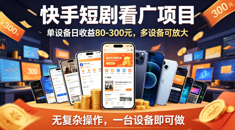 快手短剧看广告项目，没有复杂操作，一台设备每天能有80到300收益，设备多可放大青祥项目库-闲云创业网-老谢轻创网-中创网-福缘网-冒泡网-资源之家-魔方项目库青祥项目库