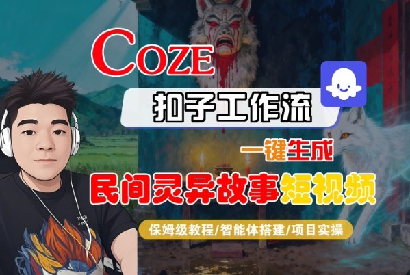 Coze扣子智能体工作流一键生成“民间灵异故事“短视频,全流程保姆级教学青祥项目库-闲云创业网-老谢轻创网-中创网-福缘网-冒泡网-资源之家-魔方项目库青祥项目库