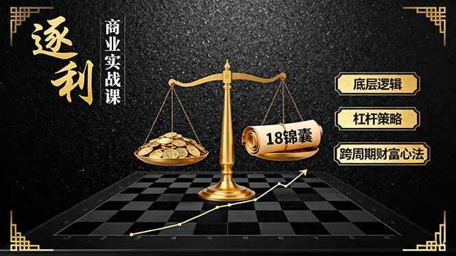 《逐 利》商业实战课，底层逻辑、杠杆策略、18锦囊，跨周期财富心法(更新青祥项目库-闲云创业网-老谢轻创网-中创网-福缘网-冒泡网-资源之家-魔方项目库青祥项目库