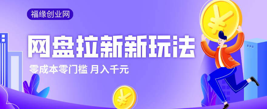 2026网盘拉新新玩法，手把手教你实操，零门槛零成本小白跟着操作也能月入千元青祥项目库-闲云创业网-老谢轻创网-中创网-福缘网-冒泡网-资源之家-魔方项目库青祥项目库