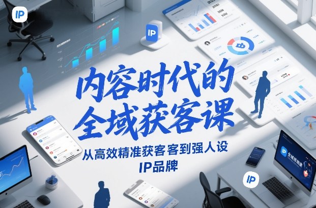 内容时代的全域获客课，从高效精准获客到强人设IP品牌青祥项目库-闲云创业网-老谢轻创网-中创网-福缘网-冒泡网-资源之家-魔方项目库青祥项目库