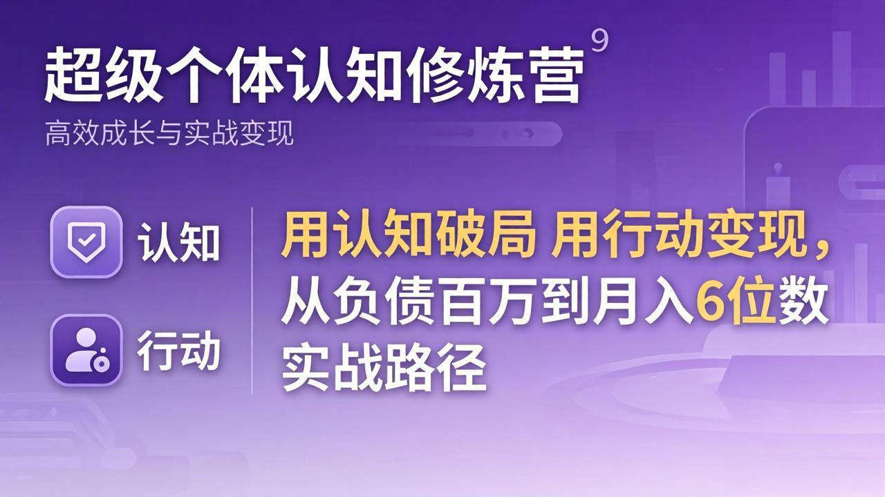 超级个体认知修炼营：用认知破局用行动变现，从负债百万到月入6位数实战路径青祥项目库-闲云创业网-老谢轻创网-中创网-福缘网-冒泡网-资源之家-魔方项目库青祥项目库