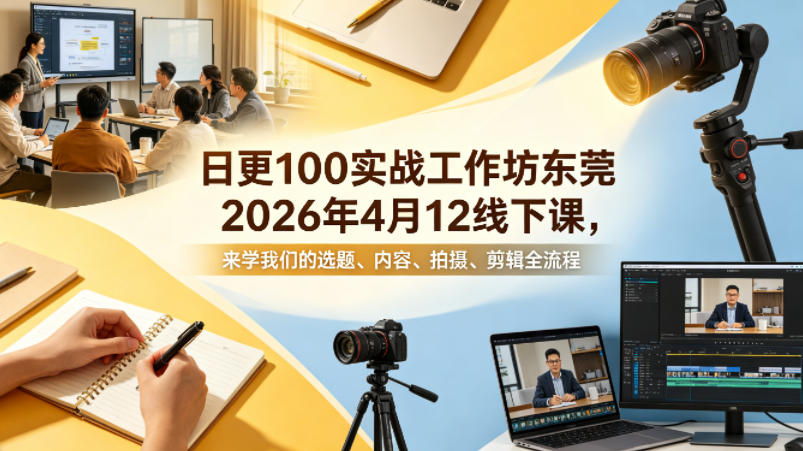 日更100实条‬战工作坊东莞2026年4月12线下课，来学我们的选题、内容、拍摄、剪辑全流程青祥项目库-闲云创业网-老谢轻创网-中创网-福缘网-冒泡网-资源之家-魔方项目库青祥项目库