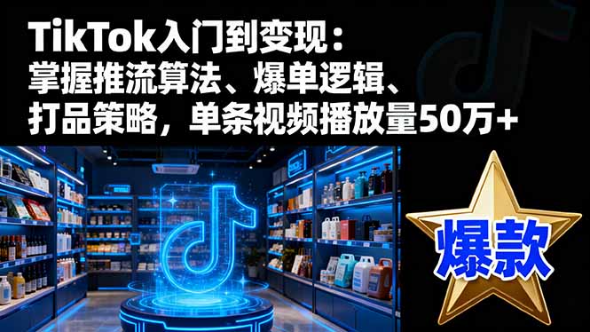 TikTok入门到变现：掌握推流算法、爆单逻辑、打品策略，单条视频播放量50w青祥项目库-闲云创业网-老谢轻创网-中创网-福缘网-冒泡网-资源之家-魔方项目库青祥项目库