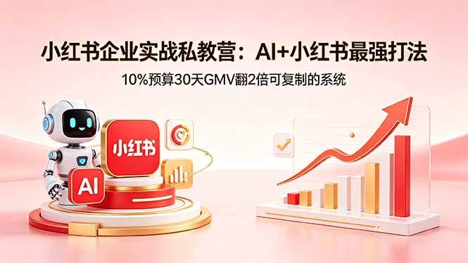 小红书企业实战私教营：AI+小红书最强打法，10%预算30天GMV翻2倍可复制的系统青祥项目库-闲云创业网-老谢轻创网-中创网-福缘网-冒泡网-资源之家-魔方项目库青祥项目库