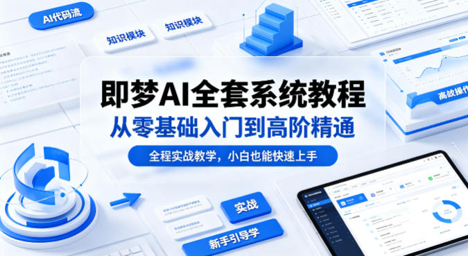 即梦AI全套系统教程，从零基础入门到高阶精通，全程实战教学，小白也能快速上手(更新0503)青祥项目库-闲云创业网-老谢轻创网-中创网-福缘网-冒泡网-资源之家-魔方项目库青祥项目库